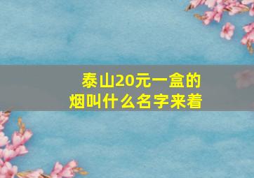 泰山20元一盒的烟叫什么名字来着