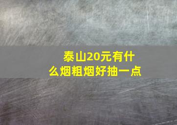 泰山20元有什么烟粗烟好抽一点