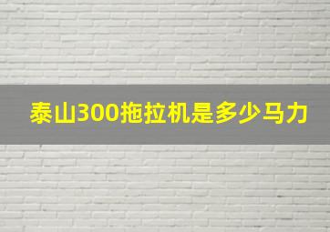 泰山300拖拉机是多少马力