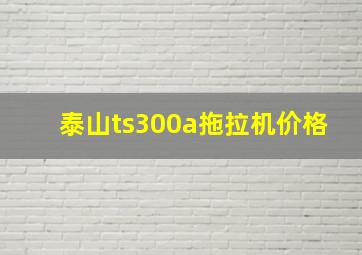 泰山ts300a拖拉机价格