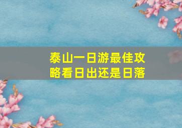 泰山一日游最佳攻略看日出还是日落