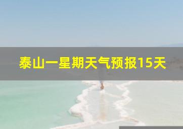 泰山一星期天气预报15天