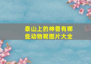 泰山上的神兽有哪些动物呢图片大全