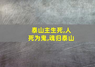 泰山主生死,人死为鬼,魂归泰山