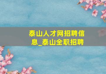 泰山人才网招聘信息_泰山全职招聘