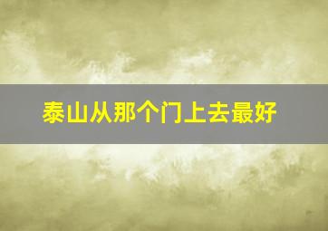 泰山从那个门上去最好