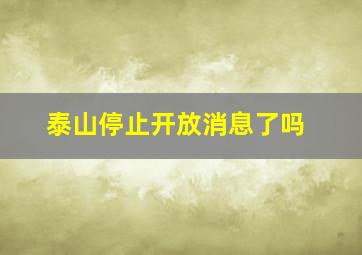 泰山停止开放消息了吗