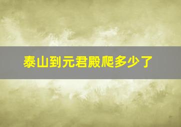 泰山到元君殿爬多少了