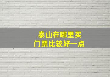 泰山在哪里买门票比较好一点