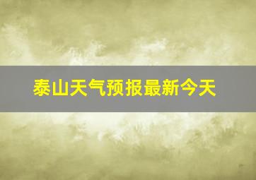 泰山天气预报最新今天