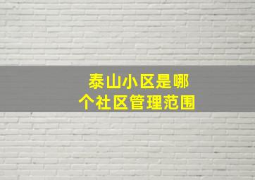 泰山小区是哪个社区管理范围