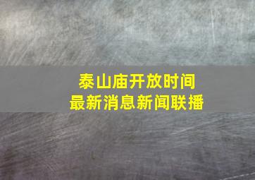 泰山庙开放时间最新消息新闻联播