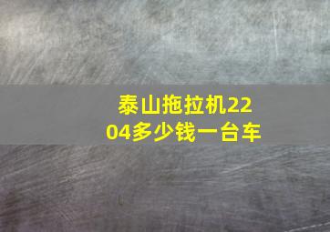 泰山拖拉机2204多少钱一台车