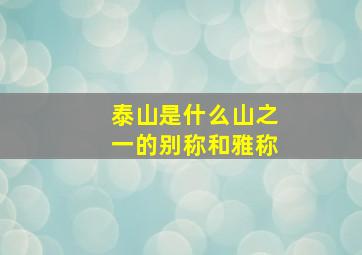 泰山是什么山之一的别称和雅称