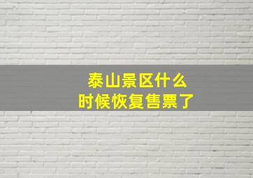 泰山景区什么时候恢复售票了