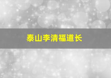 泰山李清福道长