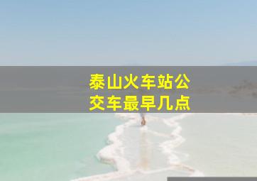 泰山火车站公交车最早几点