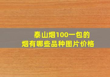 泰山烟100一包的烟有哪些品种图片价格