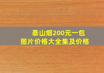 泰山烟200元一包图片价格大全集及价格