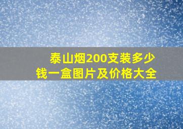 泰山烟200支装多少钱一盒图片及价格大全