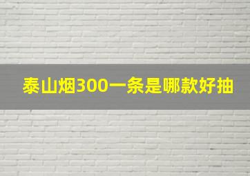 泰山烟300一条是哪款好抽