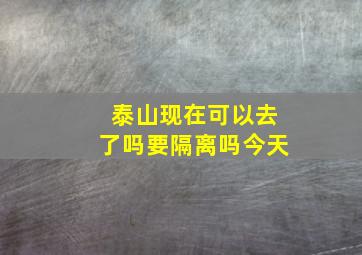 泰山现在可以去了吗要隔离吗今天