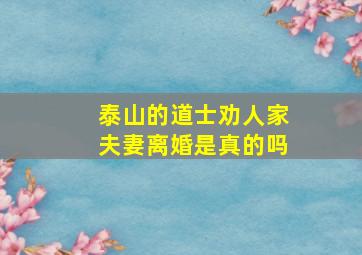 泰山的道士劝人家夫妻离婚是真的吗