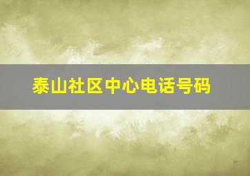 泰山社区中心电话号码