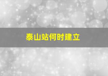 泰山站何时建立