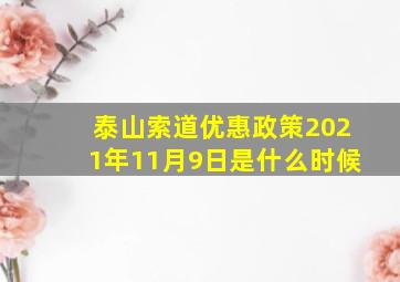 泰山索道优惠政策2021年11月9日是什么时候