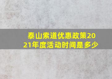 泰山索道优惠政策2021年度活动时间是多少