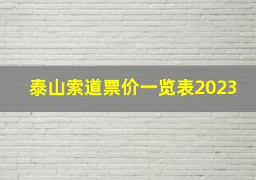 泰山索道票价一览表2023