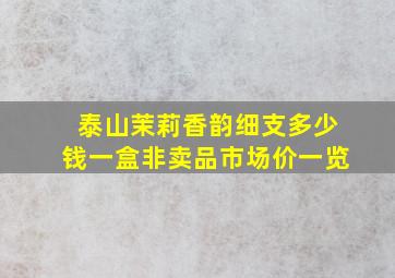 泰山茉莉香韵细支多少钱一盒非卖品市场价一览