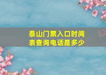 泰山门票入口时间表查询电话是多少