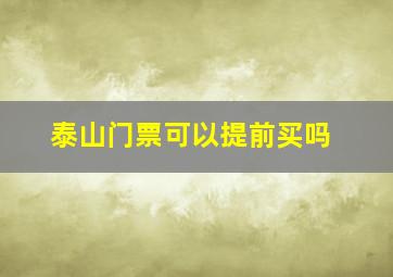 泰山门票可以提前买吗