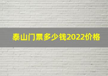 泰山门票多少钱2022价格