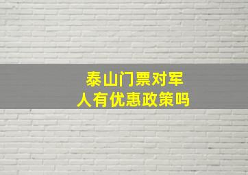 泰山门票对军人有优惠政策吗