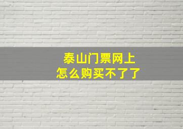 泰山门票网上怎么购买不了了