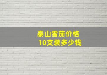 泰山雪茄价格10支装多少钱