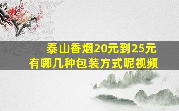 泰山香烟20元到25元有哪几种包装方式呢视频