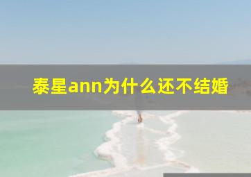 泰星ann为什么还不结婚