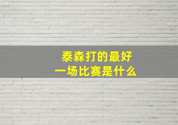 泰森打的最好一场比赛是什么