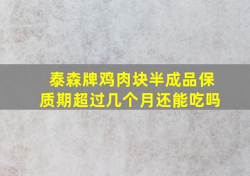 泰森牌鸡肉块半成品保质期超过几个月还能吃吗