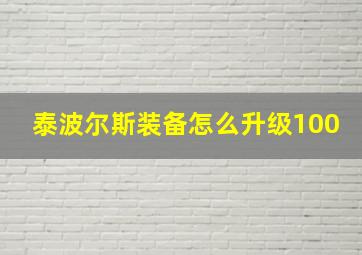 泰波尔斯装备怎么升级100