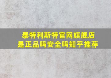 泰特利斯特官网旗舰店是正品吗安全吗知乎推荐