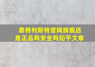 泰特利斯特官网旗舰店是正品吗安全吗知乎文章