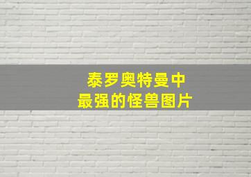 泰罗奥特曼中最强的怪兽图片