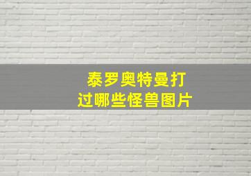 泰罗奥特曼打过哪些怪兽图片