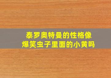 泰罗奥特曼的性格像爆笑虫子里面的小黄吗