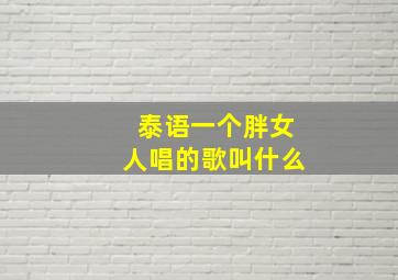 泰语一个胖女人唱的歌叫什么